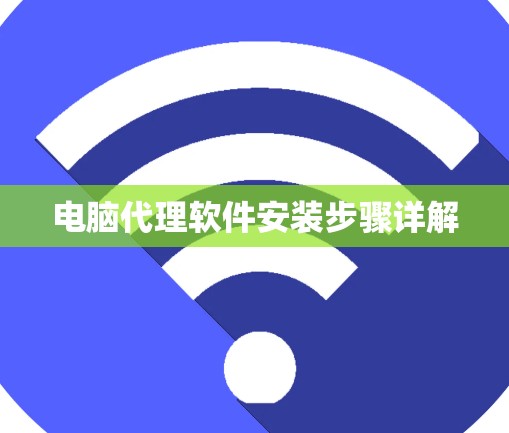 电脑代理软件安装步骤详解 电脑代理软件安装步骤详解