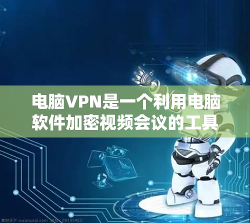电脑VPN是一个利用电脑软件加密视频会议的工具,提供多种选择。以下是使用电脑VPN的步骤 电脑VPN是一个利用电脑软件加密视频会议的工具,提供多种选择。以下是使用电脑VPN的步骤