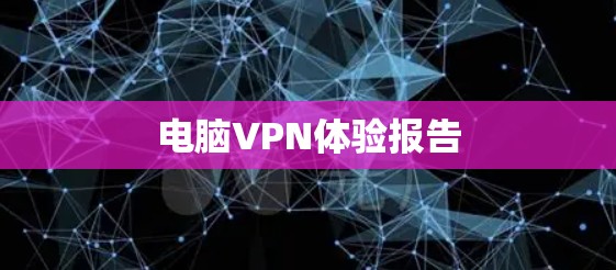 电脑VPN体验报告 电脑VPN体验报告