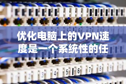优化电脑上的VPN速度是一个系统性的任务,涉及软件、网络、硬件等多个方面。以下是一些系统性的建议,帮助您全面优化VPN速度 优化电脑上的VPN速度是一个系统性的任务,涉及软件、网络、硬件等多个方面。以下是一些系统性的建议,帮助您全面优化VPN速度