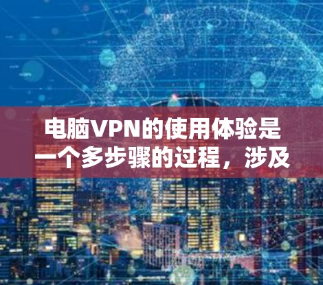 电脑VPN的使用体验是一个多步骤的过程,涉及设置、配置和使用。以下是对电脑VPN使用的一些建议和步骤 电脑VPN的使用体验是一个多步骤的过程,涉及设置、配置和使用。以下是对电脑VPN使用的一些建议和步骤