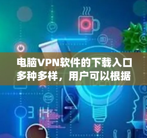 电脑VPN软件的下载入口多种多样,用户可以根据自己的需求和使用场景选择合适的软件。以下是一些 commonly used VPN software and their download links: 电脑VPN软件的下载入口多种多样,用户可以根据自己的需求和使用场景选择合适的软件。以下是一些 commonly used VPN software and their download links: