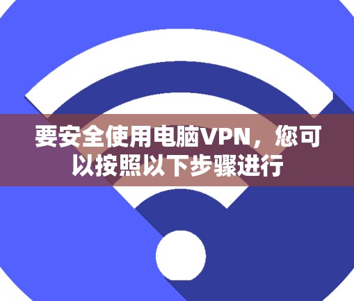 要安全使用电脑VPN,您可以按照以下步骤进行 要安全使用电脑VPN,您可以按照以下步骤进行