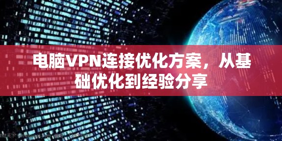 电脑VPN连接优化方案,从基础优化到经验分享 电脑VPN连接优化方案,从基础优化到经验分享