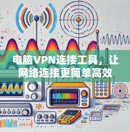 电脑VPN连接工具,让网络连接更简单高效 电脑VPN连接工具,让网络连接更简单高效