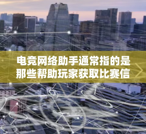 电竞网络助手通常指的是那些帮助玩家获取比赛信息、排名、比赛结果、比赛规则、比赛时间等信息的工具。这些工具可以帮助玩家更方便地参与电竞比赛,了解比赛情况,提升游戏水平 电竞网络助手通常指的是那些帮助玩家获取比赛信息、排名、比赛结果、比赛规则、比赛时间等信息的工具。这些工具可以帮助玩家更方便地参与电竞比赛,了解比赛情况,提升游戏水平