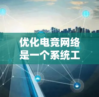 优化电竞网络是一个系统工程，涉及多个方面的综合考虑。以下是优化电竞网络的步骤指南