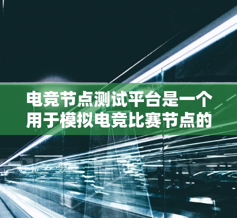 电竞节点测试平台是一个用于模拟电竞比赛节点的工具,旨在帮助比赛组织者和选手进行模拟训练,确保比赛的顺利进行。以下是该平台的详细介绍 电竞节点测试平台是一个用于模拟电竞比赛节点的工具,旨在帮助比赛组织者和选手进行模拟训练,确保比赛的顺利进行。以下是该平台的详细介绍