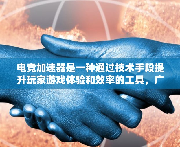 电竞加速器是一种通过技术手段提升玩家游戏体验和效率的工具,广泛应用于电竞领域。以下是对电竞加速器的详细分析和总结 电竞加速器是一种通过技术手段提升玩家游戏体验和效率的工具,广泛应用于电竞领域。以下是对电竞加速器的详细分析和总结