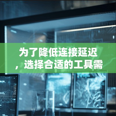 为了降低连接延迟,选择合适的工具需要综合考虑用户的需求、技术背景和设备类型。以下是一些推荐的工具分类及分析,帮助用户找到最适合他们的选择 为了降低连接延迟,选择合适的工具需要综合考虑用户的需求、技术背景和设备类型。以下是一些推荐的工具分类及分析,帮助用户找到最适合他们的选择