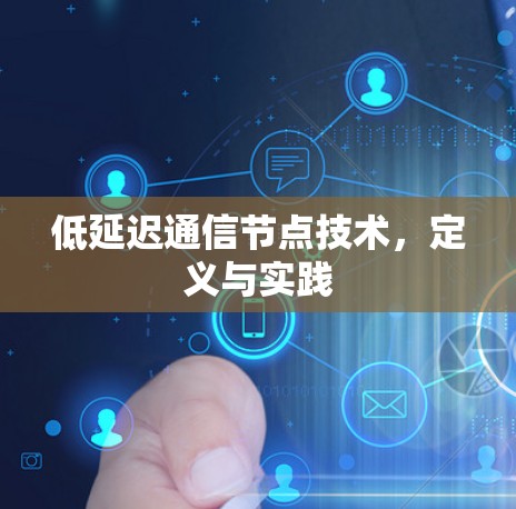 低延迟通信节点技术,定义与实践 低延迟通信节点技术,定义与实践