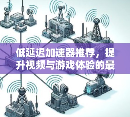 低延迟加速器推荐,提升视频与游戏体验的最佳选择 低延迟加速器推荐,提升视频与游戏体验的最佳选择