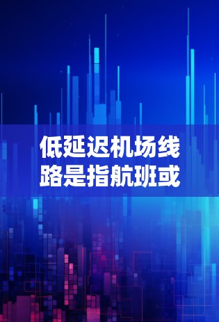 低延迟机场线路是指航班或交通安排较早、较早进行的机场运营方式。这种安排旨在优化资源利用,减少延误,并提高乘客体验。以下是详细的解释 低延迟机场线路是指航班或交通安排较早、较早进行的机场运营方式。这种安排旨在优化资源利用,减少延误,并提高乘客体验。以下是详细的解释
