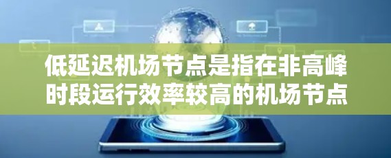 低延迟机场节点是指在非高峰时段运行效率较高的机场节点,通常指的是在高峰交通高峰期运行较好的机场。如果你是在高峰期使用机场节点,可以考虑以下几类机场节点,以满足低延迟的需求 低延迟机场节点是指在非高峰时段运行效率较高的机场节点,通常指的是在高峰交通高峰期运行较好的机场。如果你是在高峰期使用机场节点,可以考虑以下几类机场节点,以满足低延迟的需求