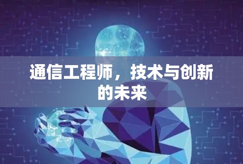 通信工程师,技术与创新的未来 通信工程师,技术与创新的未来