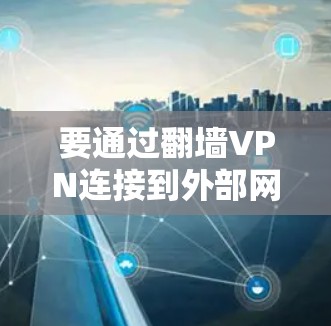 要通过翻墙VPN连接到外部网络，以下是一个步骤指南