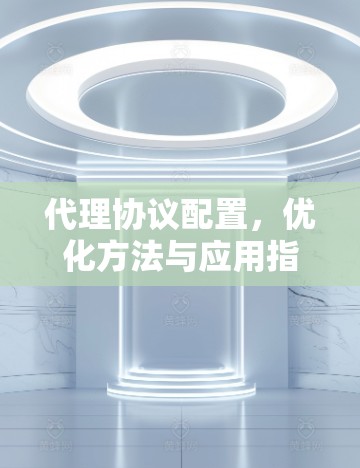 代理协议配置，优化方法与应用指南