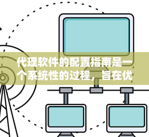 代理软件的配置指南是一个系统性的过程，旨在优化代理软件的性能和安全。以下是详细的内容，帮助您完成配置