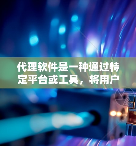 代理软件是一种通过特定平台或工具,将用户或内容进行代理传输的功能。常见的代理软件包括