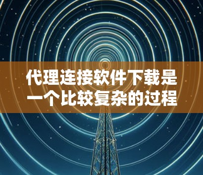 代理连接软件下载是一个比较复杂的过程,需要谨慎操作,以避免网络攻击和数据泄露。以下是一些步骤和注意事项,帮助你更好地理解和下载代理连接软件