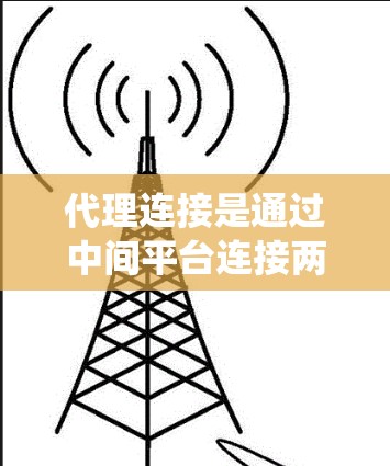 代理连接是通过中间平台连接两个或多个网络的技术,旨在简化用户在不同网络之间访问相同应用的复杂性。以下是一个系统性的指南,帮助你理解和掌握代理连接的步骤