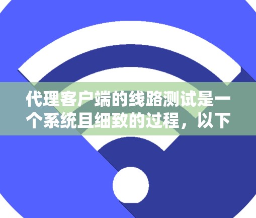 代理客户端的线路测试是一个系统且细致的过程,以下是一个分步指南,帮助你顺利完成测试