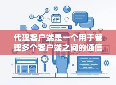 代理客户端是一个用于管理多个客户端之间的通信和数据交换的中间节点。它支持多种功能，包括管理、异步/同步通信、身份验证、数据传输、消息队列、错误处理、多线程处理、同步/异步数据传输、身份验证和消息压缩