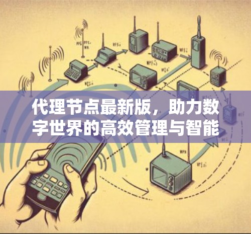 代理节点最新版,助力数字世界的高效管理与智能优化