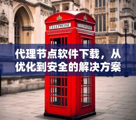 代理节点软件下载，从优化到安全的解决方案