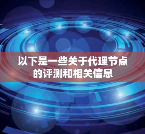 以下是一些关于代理节点的评测和相关信息