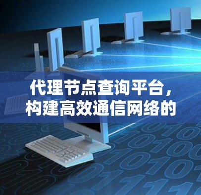 代理节点查询平台,构建高效通信网络的新方案 代理节点查询平台,构建高效通信网络的新方案