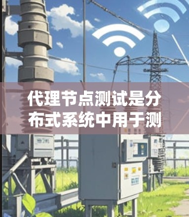代理节点测试是分布式系统中用于测试节点性能、稳定性以及可扩展性的重要工具。以下是一些常见的代理节点测试方法和步骤 代理节点测试是分布式系统中用于测试节点性能、稳定性以及可扩展性的重要工具。以下是一些常见的代理节点测试方法和步骤