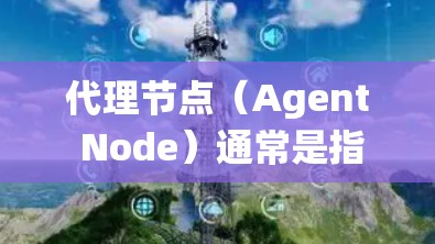代理节点(Agent Node)通常是指在分布式系统或网络中负责代理其他节点的任务,以提高系统的稳定性和性能。在不同的上下文中,代理节点有不同的定义和作用 代理节点(Agent Node)通常是指在分布式系统或网络中负责代理其他节点的任务,以提高系统的稳定性和性能。在不同的上下文中,代理节点有不同的定义和作用