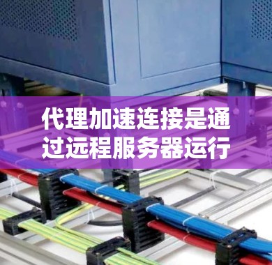 代理加速连接是通过远程服务器运行一个代理来连接本地计算机的方法,旨在提高连接速度和安全性。以下是一步步的指南