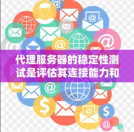 代理服务器的稳定性测试是评估其连接能力和性能的关键步骤。以下是一个系统化的总结和建议