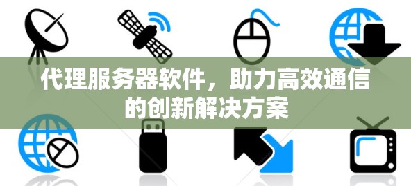 代理服务器软件,助力高效通信的创新解决方案