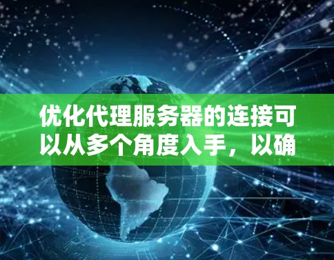 优化代理服务器的连接可以从多个角度入手，以确保连接高效、可靠和安全。以下是优化连接的具体方案