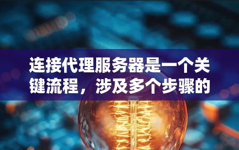连接代理服务器是一个关键流程,涉及多个步骤的仔细操作。以下是一个系统化的指南,帮助您顺利完成代理服务器的连接 连接代理服务器是一个关键流程,涉及多个步骤的仔细操作。以下是一个系统化的指南,帮助您顺利完成代理服务器的连接