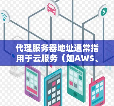 代理服务器地址通常指用于云服务(如AWS、GCP或Azure)的服务器。以下是一些常见的代理服务器地址示例