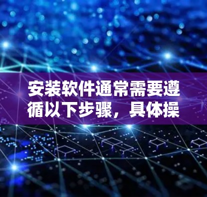 安装软件通常需要遵循以下步骤，具体操作可能因软件而异，以下提供一个通用的安装指南