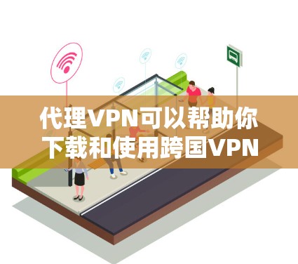 代理VPN可以帮助你下载和使用跨国VPN服务,无需直接访问目标服务器。以下是使用代理VPN下载VPN软件的步骤 代理VPN可以帮助你下载和使用跨国VPN服务,无需直接访问目标服务器。以下是使用代理VPN下载VPN软件的步骤