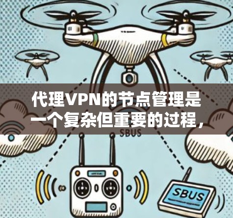 代理VPN的节点管理是一个复杂但重要的过程，涉及多个方面，包括配置、管理用户、安全配置等。以下是对代理VPN节点管理的详细解释