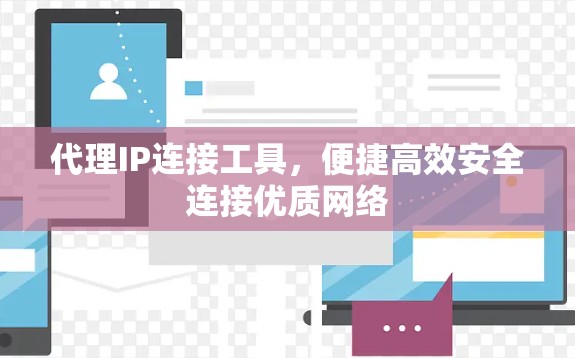 代理IP连接工具,便捷高效安全连接优质网络 代理IP连接工具,便捷高效安全连接优质网络