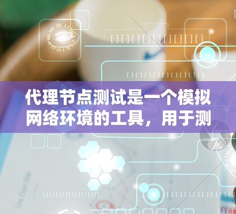 代理节点测试是一个模拟网络环境的工具,用于测试其他节点的性能和网络响应。以下是一个详细的代理节点测试步骤指南,帮助你更好地理解和执行这个过程