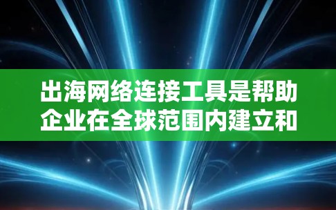 出海网络连接工具是帮助企业在全球范围内建立和管理网络的重要解决方案,提供多种语言支持和功能,帮助企业提升运营效率。以下是详细的介绍