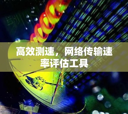 高效测速，网络传输速率评估工具