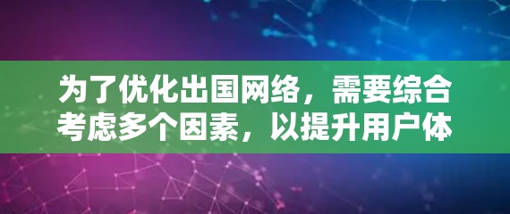 为了优化出国网络,需要综合考虑多个因素,以提升用户体验和效率。以下是对优化出国网络的详细分析和建议 为了优化出国网络,需要综合考虑多个因素,以提升用户体验和效率。以下是对优化出国网络的详细分析和建议