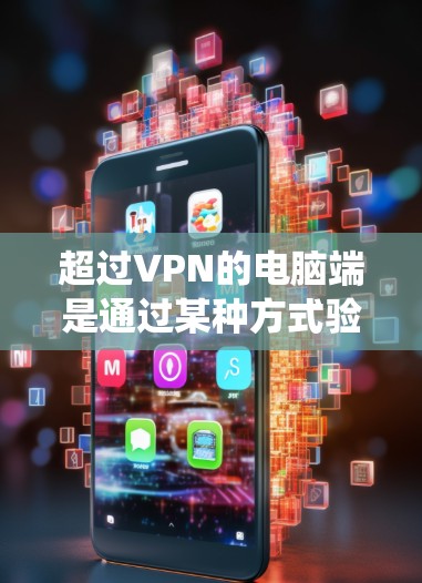 超过VPN的电脑端是通过某种方式验证用户身份,以绕过VPN的安全限制或限制。以下是一些常见的绕过VPN的方法,以及它们如何工作