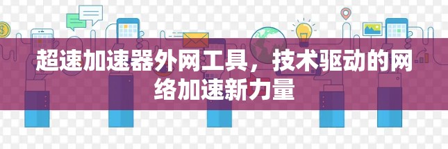超速加速器外网工具,技术驱动的网络加速新力量