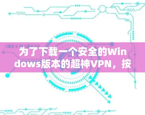 为了下载一个安全的Windows版本的超神VPN，按照以下步骤操作